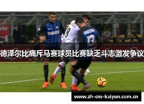 德泽尔比痛斥马赛球员比赛缺乏斗志激发争议 德泽尔比痛斥马赛球员比赛缺乏斗志激发争议
